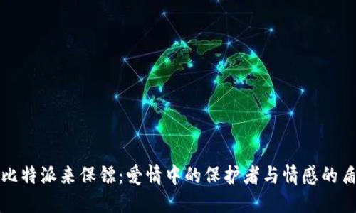 丘比特派来保镖：爱情中的保护者与情感的盾牌