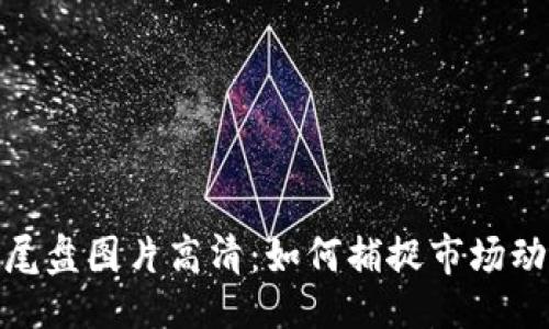 与关键词

数字货币尾盘图片高清：如何捕捉市场动态与趋势