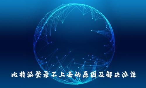 比特派登录不上去的原因及解决办法