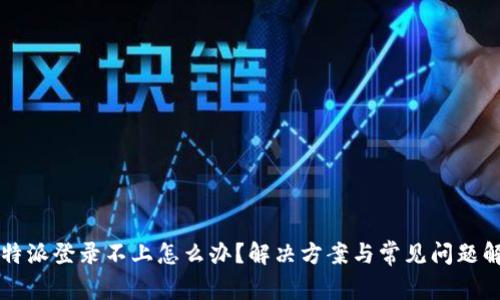 比特派登录不上怎么办？解决方案与常见问题解析